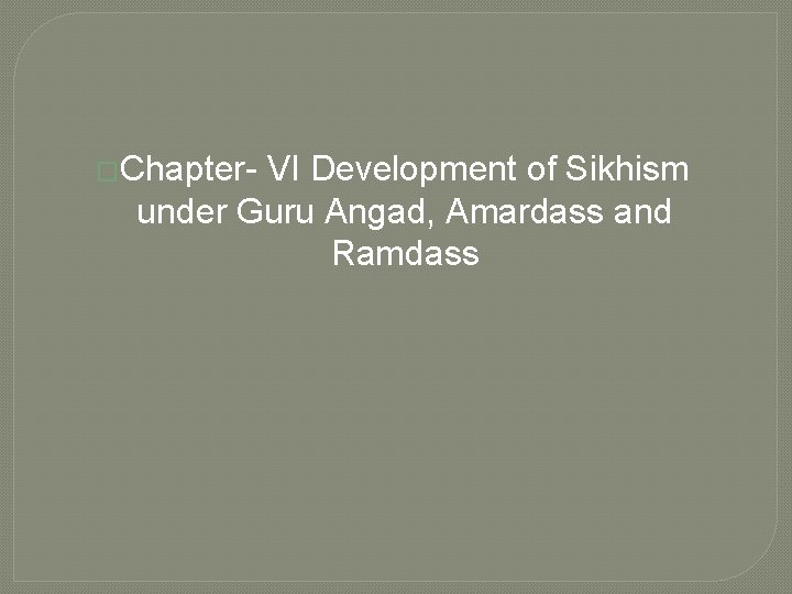 �Chapter- VI Development of Sikhism under Guru Angad, Amardass and Ramdass 
