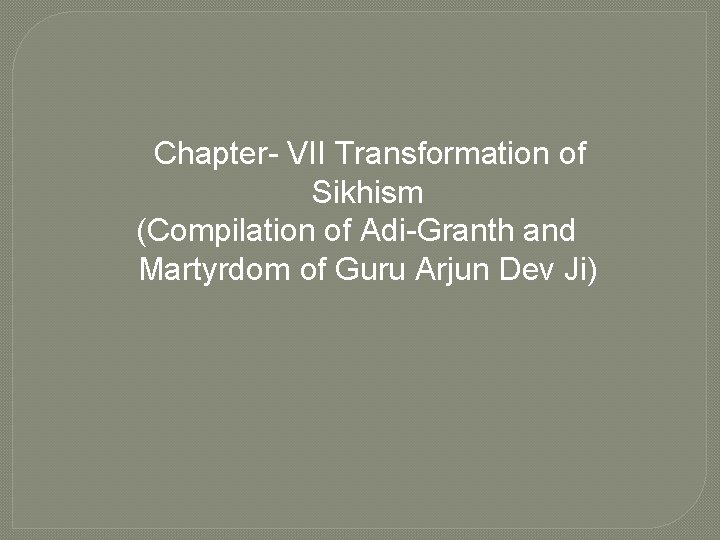 Chapter- VII Transformation of Sikhism (Compilation of Adi-Granth and Martyrdom of Guru Arjun Dev