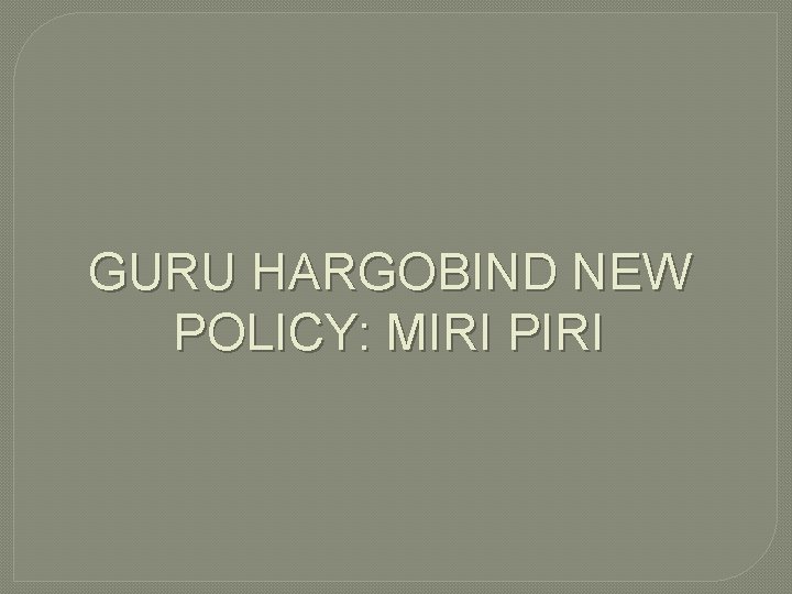 GURU HARGOBIND NEW POLICY: MIRI PIRI 