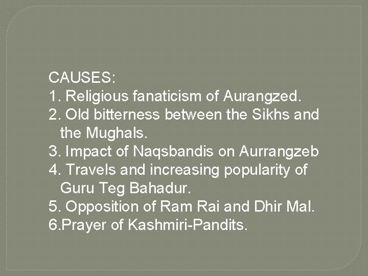 CAUSES: 1. Religious fanaticism of Aurangzed. 2. Old bitterness between the Sikhs and the