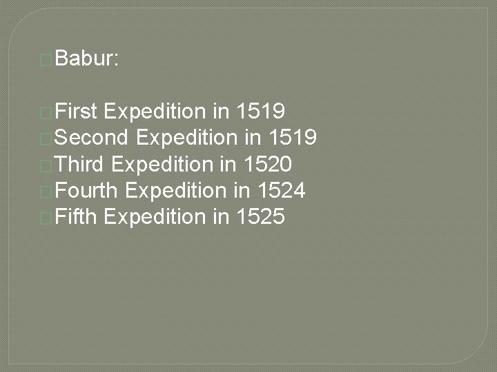 �Babur: �First Expedition in 1519 �Second Expedition in 1519 �Third Expedition in 1520 �Fourth