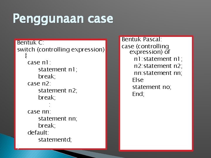 Penggunaan case Bentuk C: switch (controlling expression) { case n 1: statement n 1;