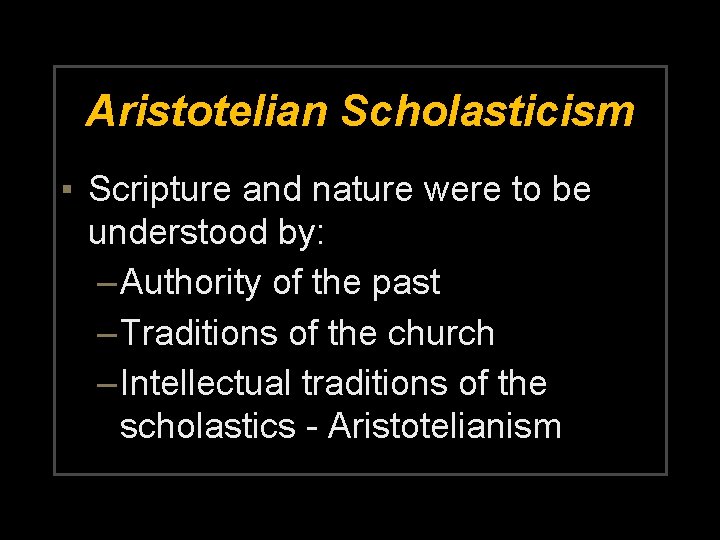Aristotelian Scholasticism ▪ Scripture and nature were to be understood by: – Authority of