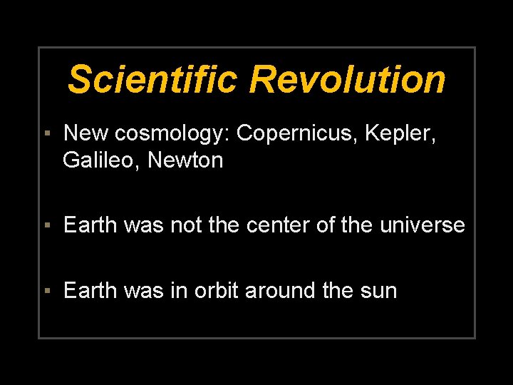 Scientific Revolution ▪ New cosmology: Copernicus, Kepler, Galileo, Newton ▪ Earth was not the