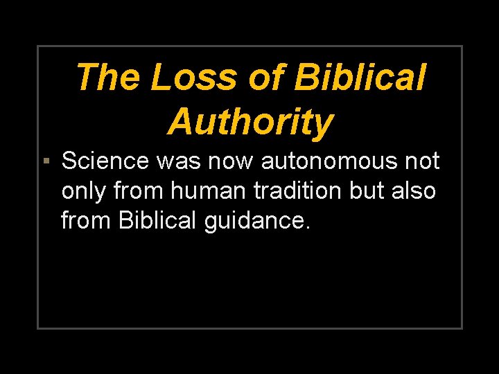 The Loss of Biblical Authority ▪ Science was now autonomous not only from human