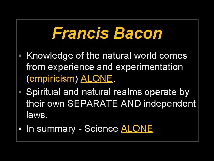 Francis Bacon ▪ Knowledge of the natural world comes from experience and experimentation (empiricism)