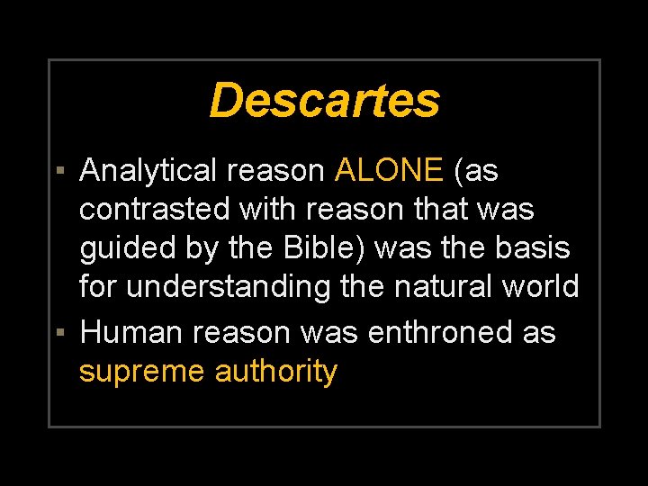 Descartes ▪ Analytical reason ALONE (as contrasted with reason that was guided by the
