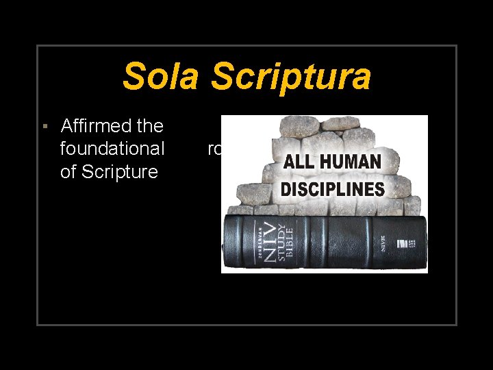 Sola Scriptura ▪ Affirmed the foundational of Scripture role 