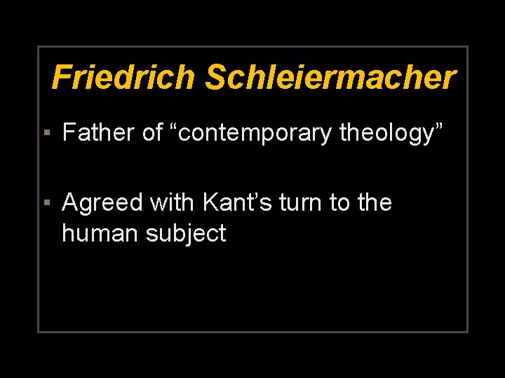 Friedrich Schleiermacher ▪ Father of “contemporary theology” ▪ Agreed with Kant’s turn to the