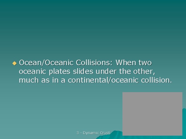u Ocean/Oceanic Collisions: When two oceanic plates slides under the other, much as in