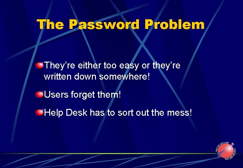 The Password Problem They’re either too easy or they’re written down somewhere! Users forget