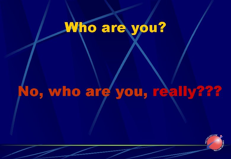 Who are you? No, who are you, really? ? ? 