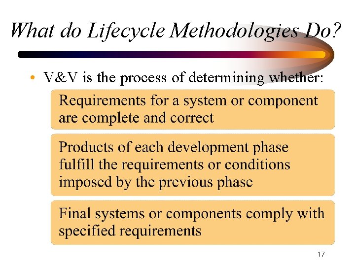 What do Lifecycle Methodologies Do? • V&V is the process of determining whether: 17