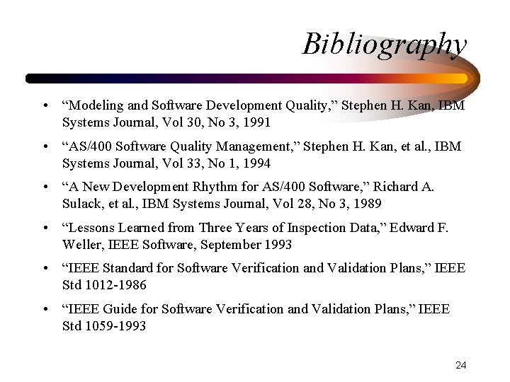 Bibliography • “Modeling and Software Development Quality, ” Stephen H. Kan, IBM Systems Journal,