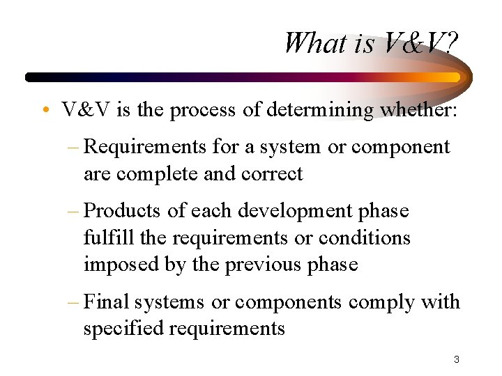 What is V&V? • V&V is the process of determining whether: – Requirements for