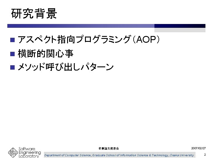 研究背景 n アスペクト指向プログラミング（AOP） n 横断的関心事 n メソッド呼び出しパターン 卒業論文発表会 2007/02/27 Department of Computer Science, Graduate