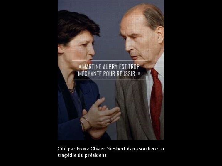 Cité par Franz-Olivier Giesbert dans son livre La tragédie du président. 