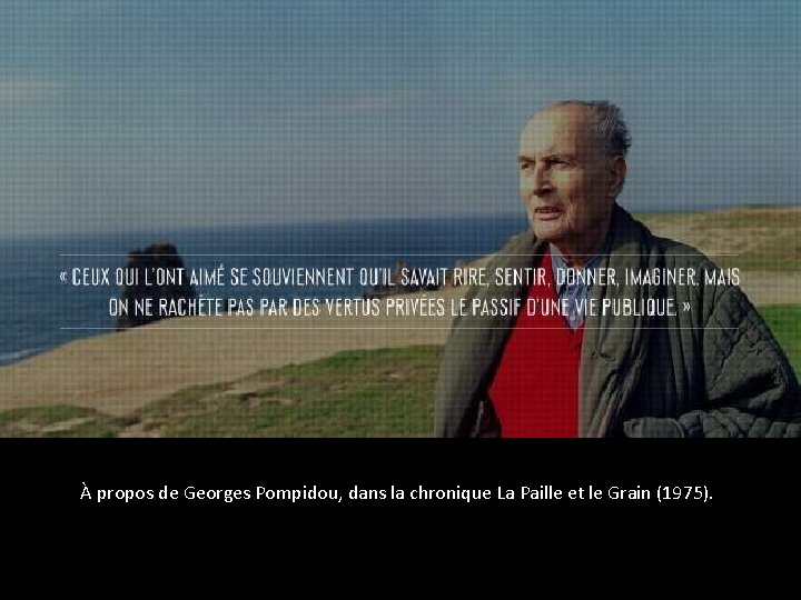 À propos de Georges Pompidou, dans la chronique La Paille et le Grain (1975).