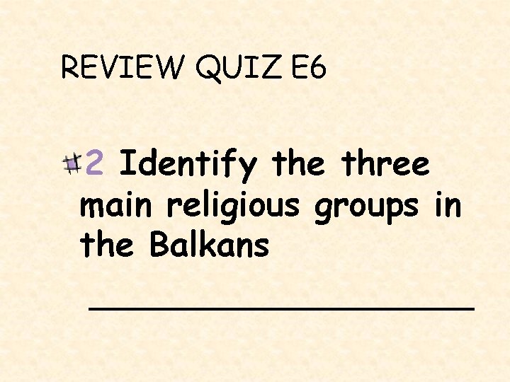 REVIEW QUIZ E 6 2 Identify the three main religious groups in the Balkans
