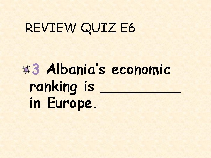 REVIEW QUIZ E 6 3 Albania’s economic ranking is _____ in Europe. 
