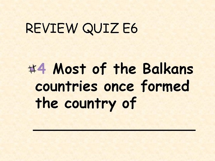 REVIEW QUIZ E 6 4 Most of the Balkans countries once formed the country