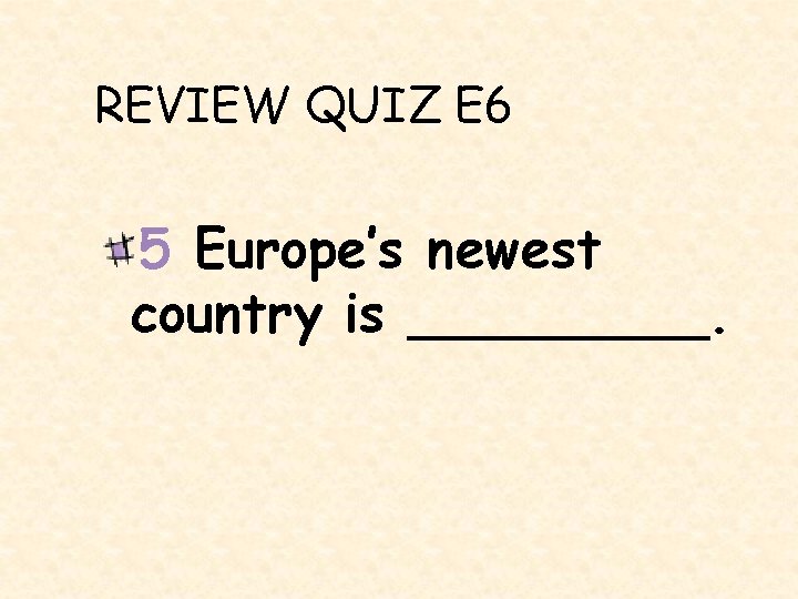 REVIEW QUIZ E 6 5 Europe’s newest country is _____. 