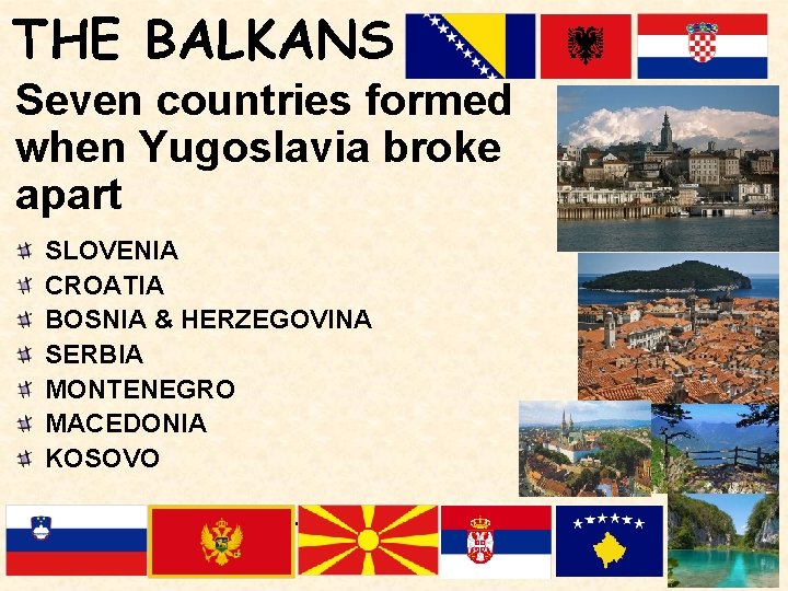 THE BALKANS Seven countries formed when Yugoslavia broke apart SLOVENIA CROATIA BOSNIA & HERZEGOVINA