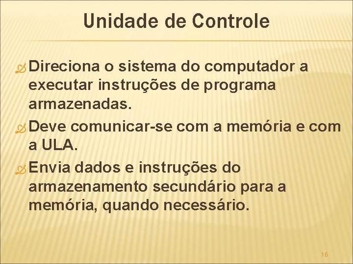 Unidade de Controle Direciona o sistema do computador a executar instruções de programa armazenadas.