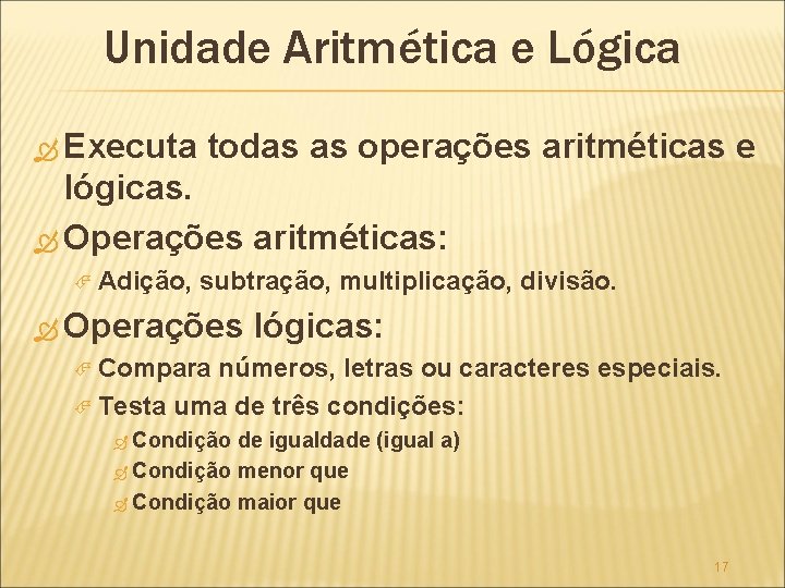 Unidade Aritmética e Lógica Executa todas as operações aritméticas e lógicas. Operações aritméticas: Adição,