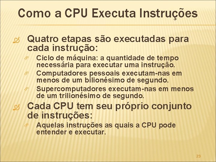 Como a CPU Executa Instruções Quatro etapas são executadas para cada instrução: Ciclo de