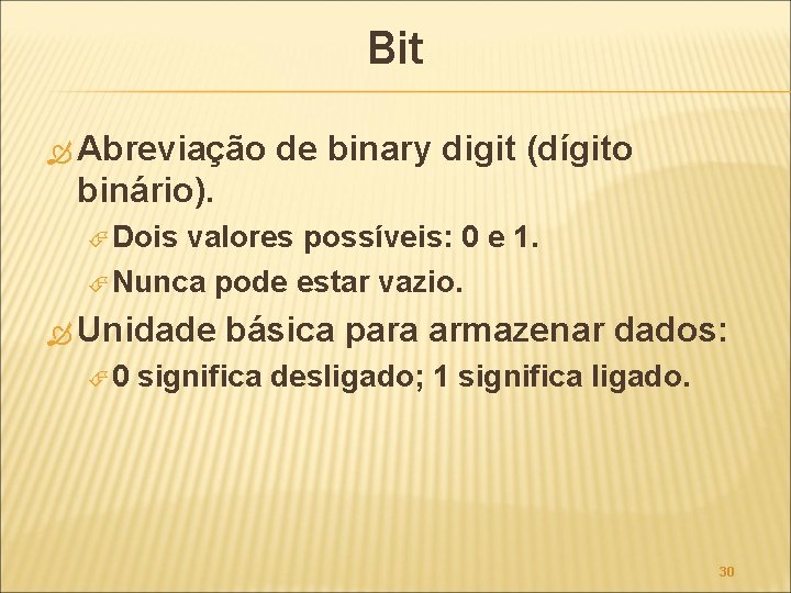 Bit Abreviação de binary digit (dígito binário). Dois valores possíveis: 0 e 1. Nunca