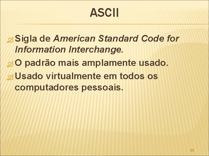 ASCII Sigla de American Standard Code for Information Interchange. O padrão mais amplamente usado.