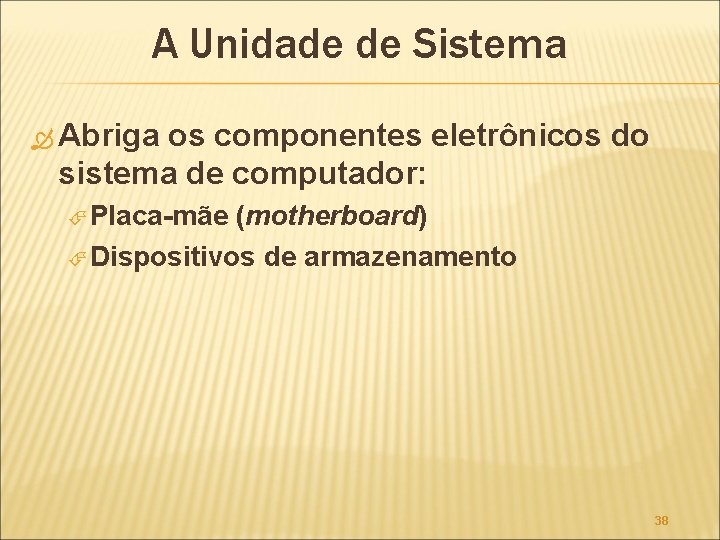 A Unidade de Sistema Abriga os componentes eletrônicos do sistema de computador: Placa-mãe (motherboard)