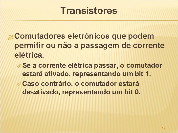 Transistores Comutadores eletrônicos que podem permitir ou não a passagem de corrente elétrica. Se