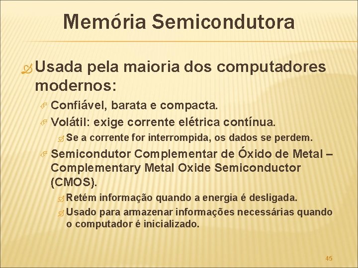 Memória Semicondutora Usada pela maioria dos computadores modernos: Confiável, barata e compacta. Volátil: exige