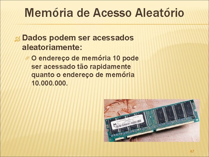Memória de Acesso Aleatório Dados podem ser acessados aleatoriamente: O endereço de memória 10