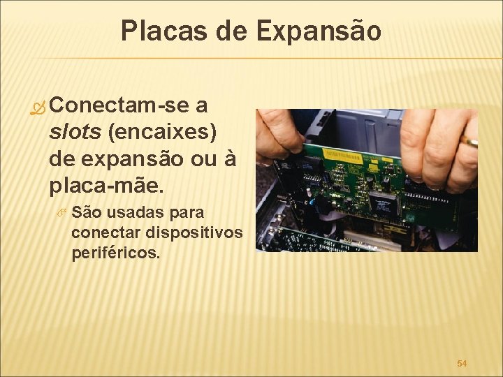 Placas de Expansão Conectam-se a slots (encaixes) de expansão ou à placa-mãe. São usadas