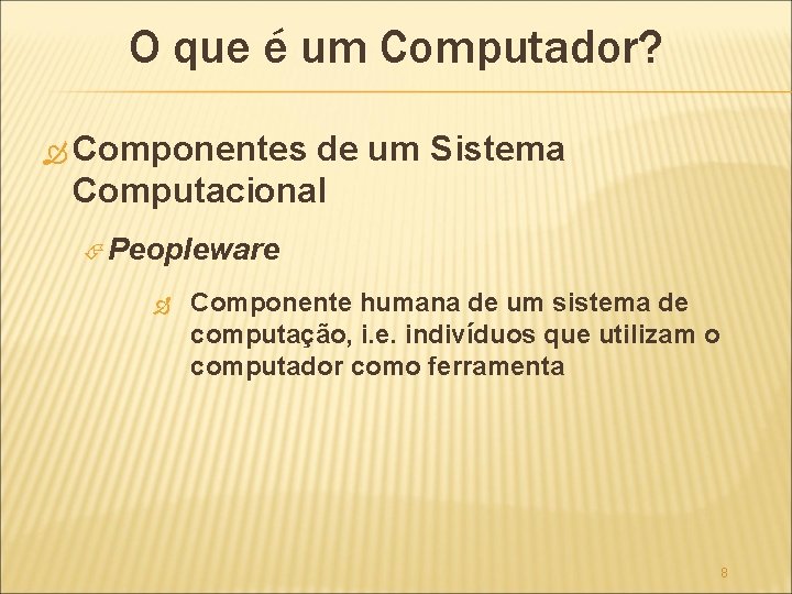 O que é um Computador? Componentes de um Sistema Computacional Peopleware Componente humana de