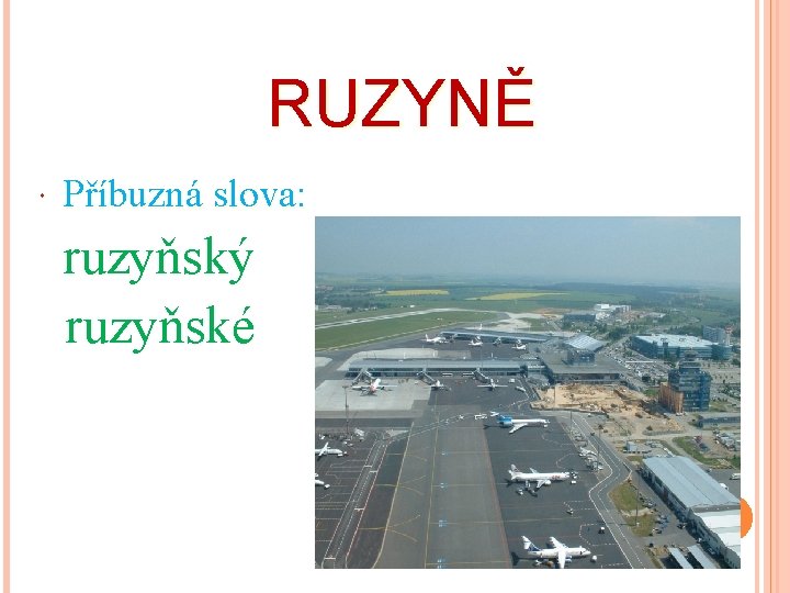 RUZYNĚ Příbuzná slova: ruzyňský ruzyňské 