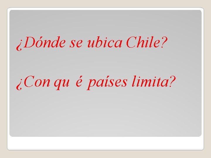 ¿Dónde se ubica Chile? ¿Con qu é países limita? 