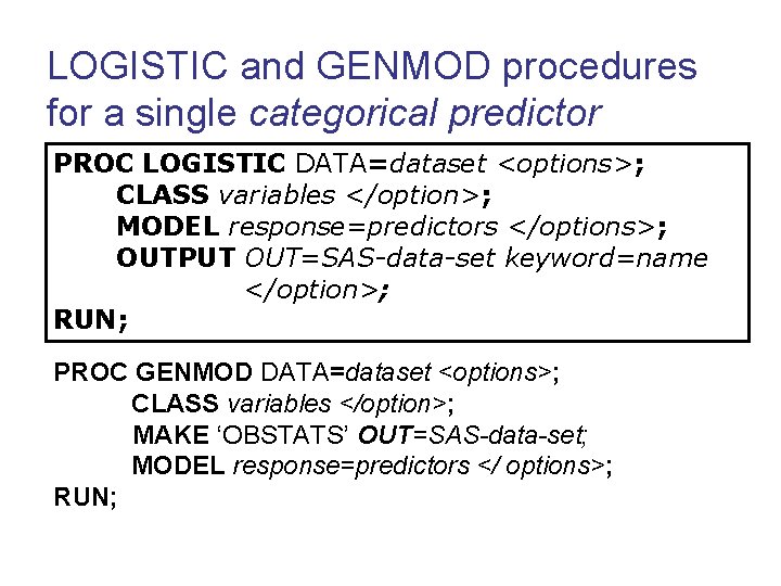 LOGISTIC and GENMOD procedures for a single categorical predictor PROC LOGISTIC DATA=dataset <options>; CLASS