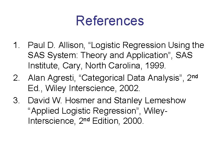 References 1. Paul D. Allison, “Logistic Regression Using the SAS System: Theory and Application”,