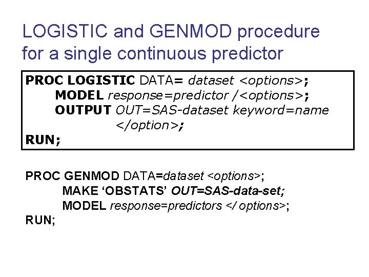 LOGISTIC and GENMOD procedure for a single continuous predictor PROC LOGISTIC DATA= dataset <options>;