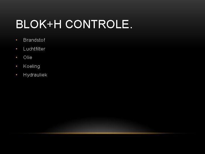 BLOK+H CONTROLE. • Brandstof • Luchtfilter • Olie • Koeling • Hydrauliek 
