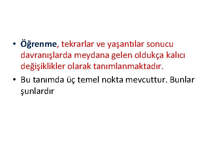  • Öğrenme, tekrarlar ve yaşantılar sonucu davranışlarda meydana gelen oldukça kalıcı değişiklikler olarak