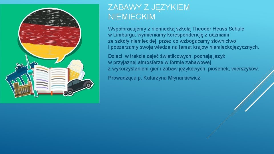 ZABAWY Z JĘZYKIEM NIEMIECKIM Współpracujemy z niemiecką szkołą Theodor Heuss Schule w Limburgu, wymieniamy