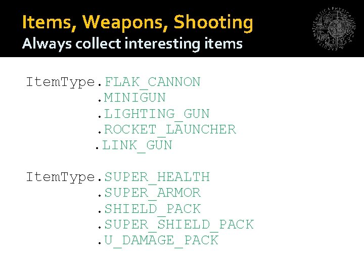 Items, Weapons, Shooting Always collect interesting items Item. Type. FLAK_CANNON. MINIGUN. LIGHTING_GUN. ROCKET_LAUNCHER. LINK_GUN