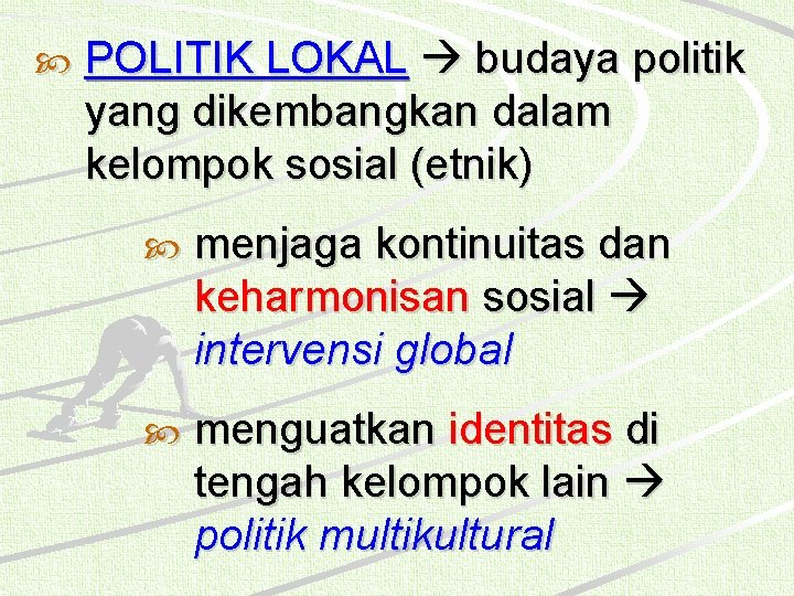  POLITIK LOKAL budaya politik yang dikembangkan dalam kelompok sosial (etnik) menjaga kontinuitas dan