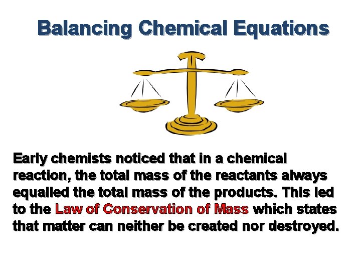 Balancing Chemical Equations Early chemists noticed that in a chemical reaction, the total mass