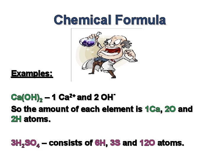 Chemical Formula Examples: Ca(OH)2 – 1 Ca 2+ and 2 OHSo the amount of